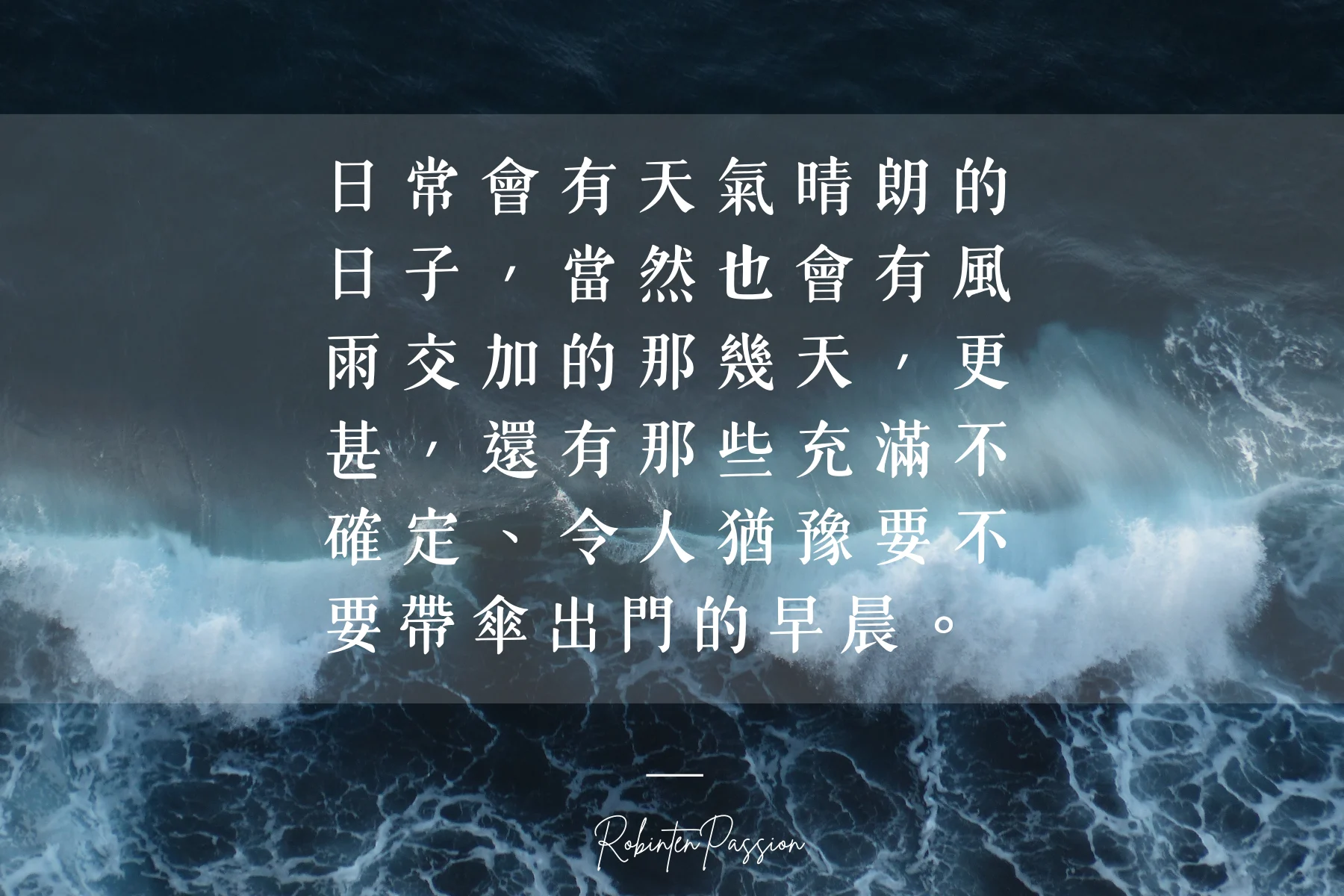 日常會有天氣晴朗的日子,當然也會有風雨交加的那幾天,更甚,還有那些充滿不確定、令人猶豫要不要帶傘出門的早晨。